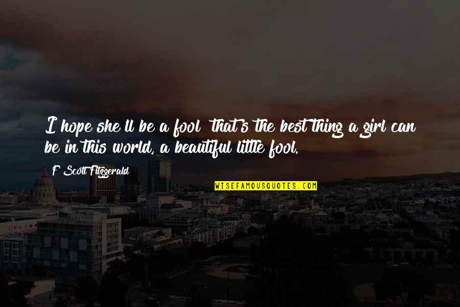 She's The Best Girl Quotes By F Scott Fitzgerald: I hope she'll be a fool that's the