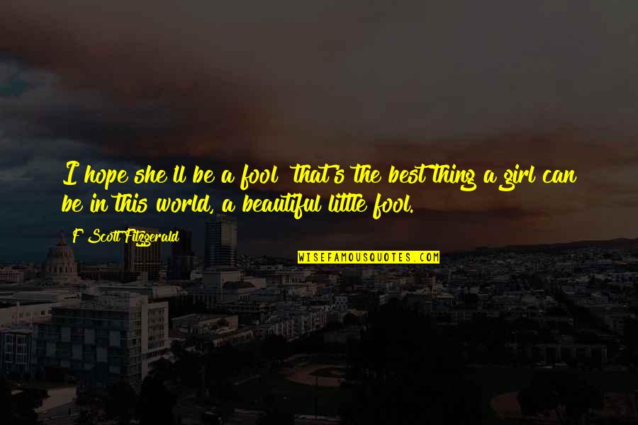 She's The Best Thing Quotes By F Scott Fitzgerald: I hope she'll be a fool that's the