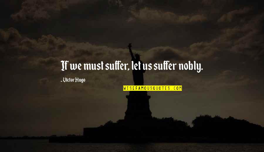 She's The Birthday Girl Quotes By Victor Hugo: If we must suffer, let us suffer nobly.