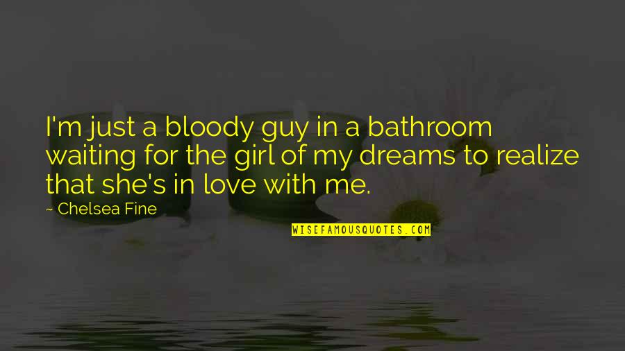 She's The Girl For Me Quotes By Chelsea Fine: I'm just a bloody guy in a bathroom