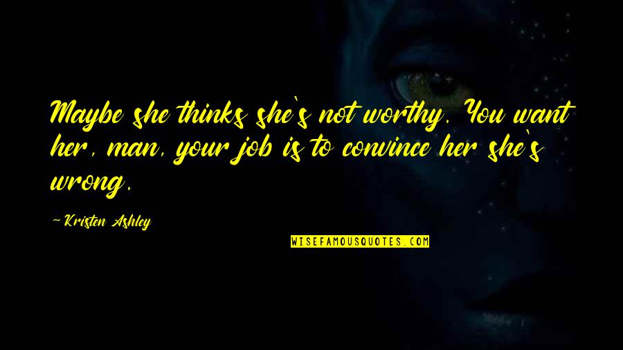 She's The Man Best Quotes By Kristen Ashley: Maybe she thinks she's not worthy. You want