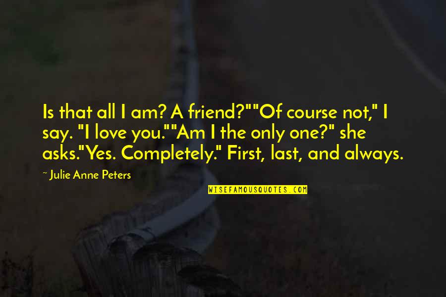 She's The One Love Quotes By Julie Anne Peters: Is that all I am? A friend?""Of course