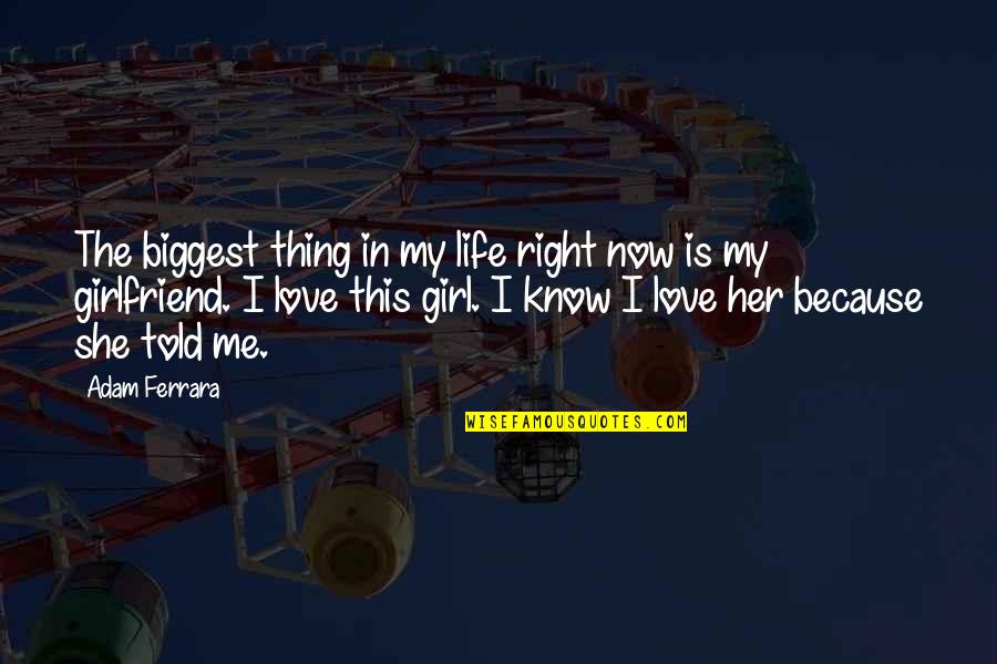 She's The Only Girl For Me Quotes By Adam Ferrara: The biggest thing in my life right now She's The Only Girl For Me Quotes By Adam Ferrara: The biggest thing in my life right now