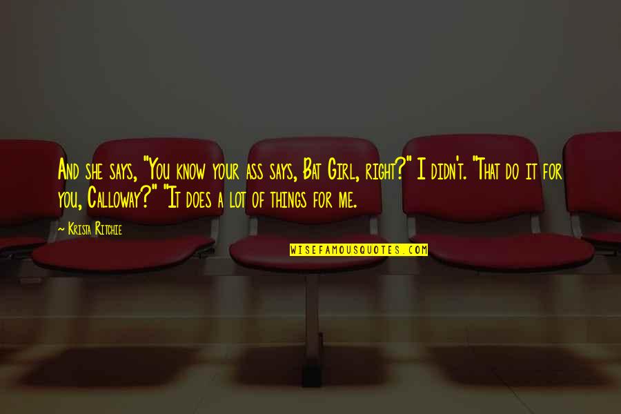 She's The Only Girl For Me Quotes By Krista Ritchie: And she says, "You know your ass says, She's The Only Girl For Me Quotes By Krista Ritchie: And she says, "You know your ass says,