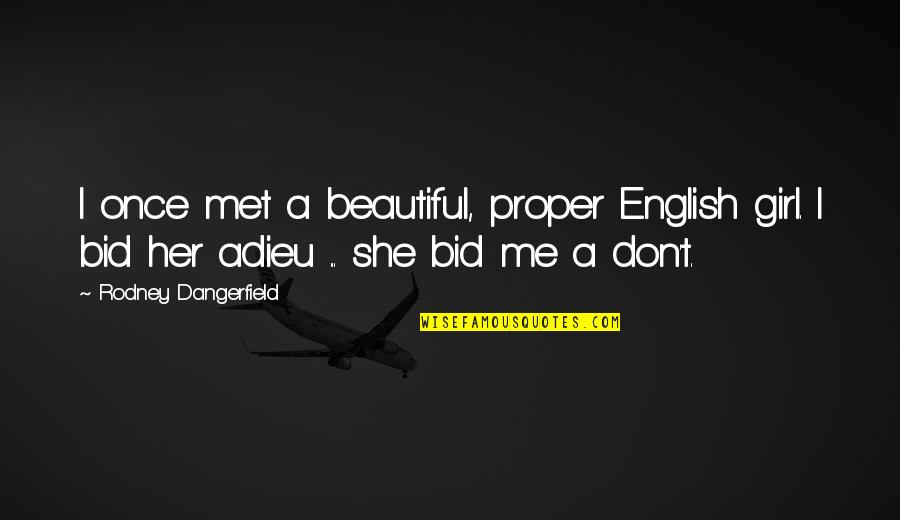 She's The Only Girl For Me Quotes By Rodney Dangerfield: I once met a beautiful, proper English girl. She's The Only Girl For Me Quotes By Rodney Dangerfield: I once met a beautiful, proper English girl.