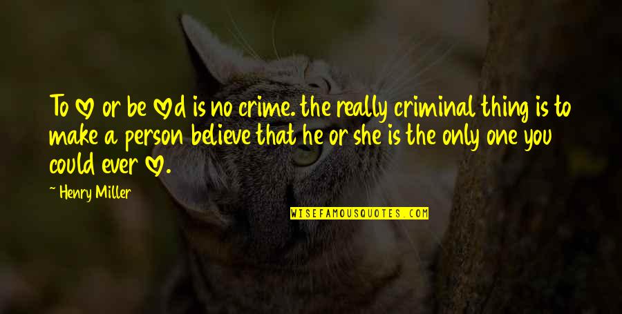 She's The Only One Quotes By Henry Miller: To love or be loved is no crime.