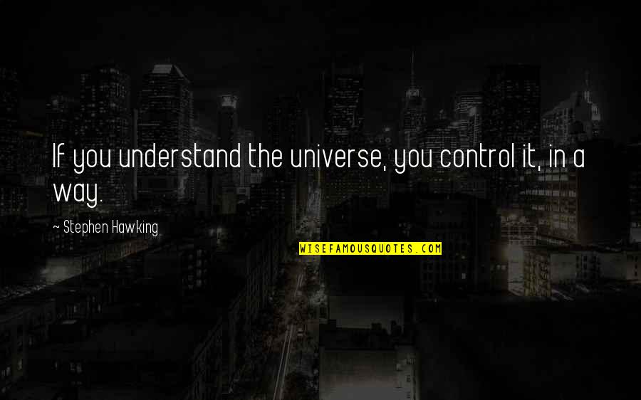 She's The Peanutbutter To My Jelly Quotes By Stephen Hawking: If you understand the universe, you control it, She's The Peanutbutter To My Jelly Quotes By Stephen Hawking: If you understand the universe, you control it,