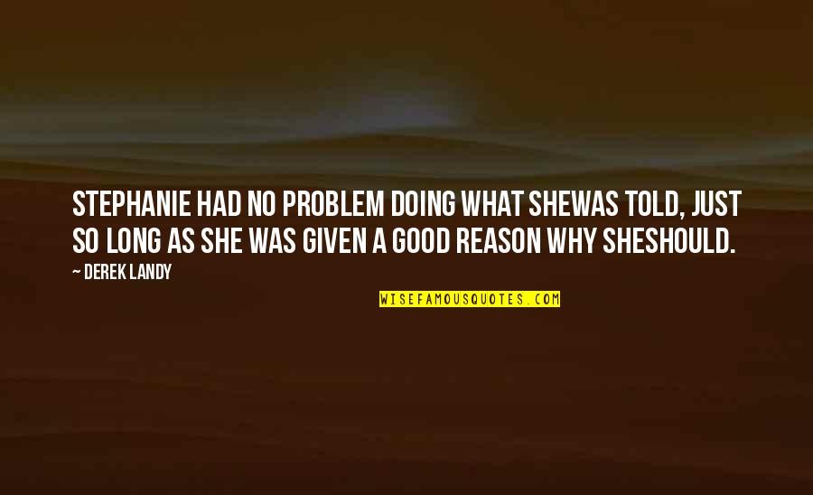 She's The Reason Why Quotes By Derek Landy: Stephanie had no problem doing what shewas told, She's The Reason Why Quotes By Derek Landy: Stephanie had no problem doing what shewas told,