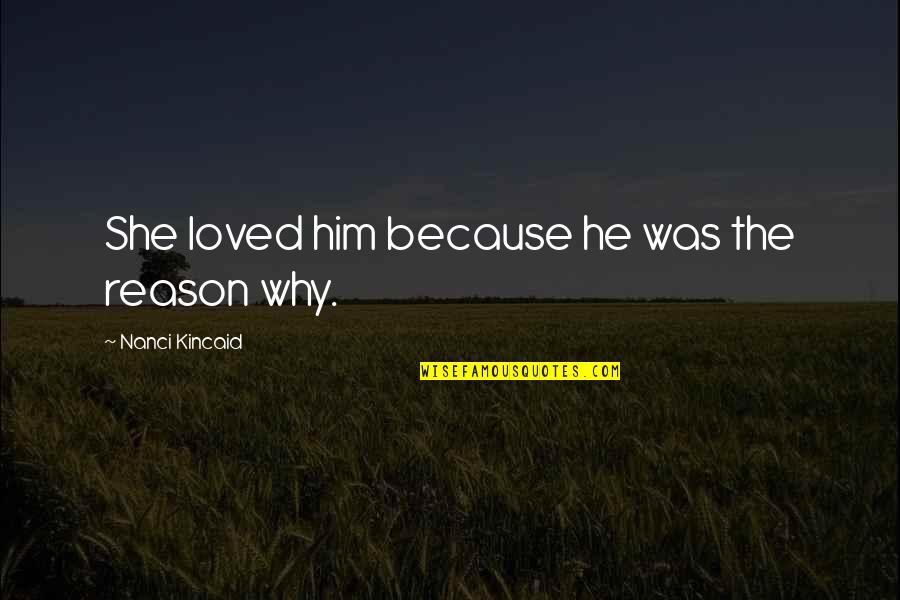 She's The Reason Why Quotes By Nanci Kincaid: She loved him because he was the reason She's The Reason Why Quotes By Nanci Kincaid: She loved him because he was the reason
