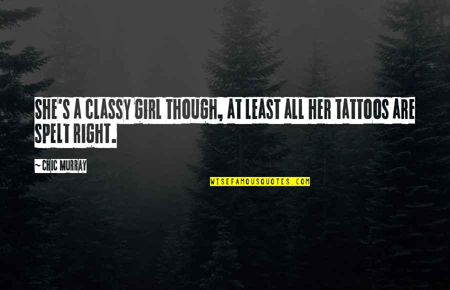 She's The Right Girl Quotes By Chic Murray: She's a classy girl though, at least all