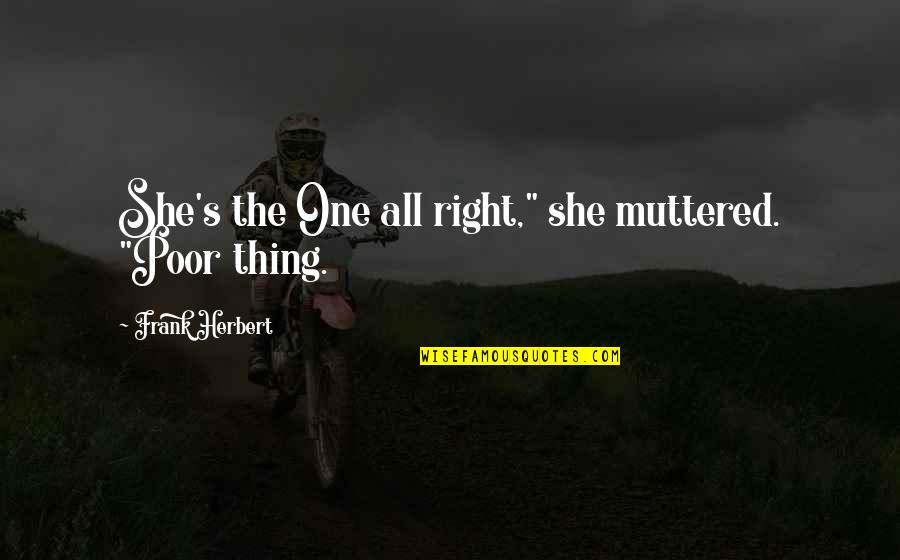 She's The Right One Quotes By Frank Herbert: She's the One all right," she muttered. "Poor She's The Right One Quotes By Frank Herbert: She's the One all right," she muttered. "Poor