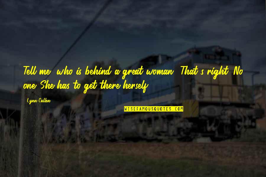 She's The Right One Quotes By Lynn Cullen: Tell me, who is behind a great woman? She's The Right One Quotes By Lynn Cullen: Tell me, who is behind a great woman?