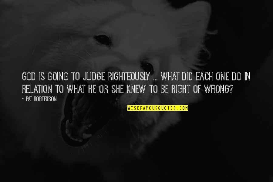 She's The Right One Quotes By Pat Robertson: God is going to judge righteously ... what