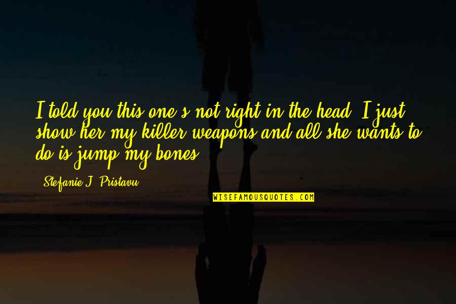 She's The Right One Quotes By Stefanie J. Pristavu: I told you this one's not right in