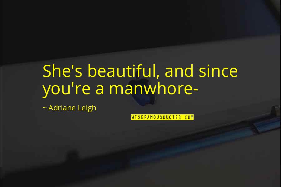 She's Too Beautiful Quotes By Adriane Leigh: She's beautiful, and since you're a manwhore- She's Too Beautiful Quotes By Adriane Leigh: She's beautiful, and since you're a manwhore-