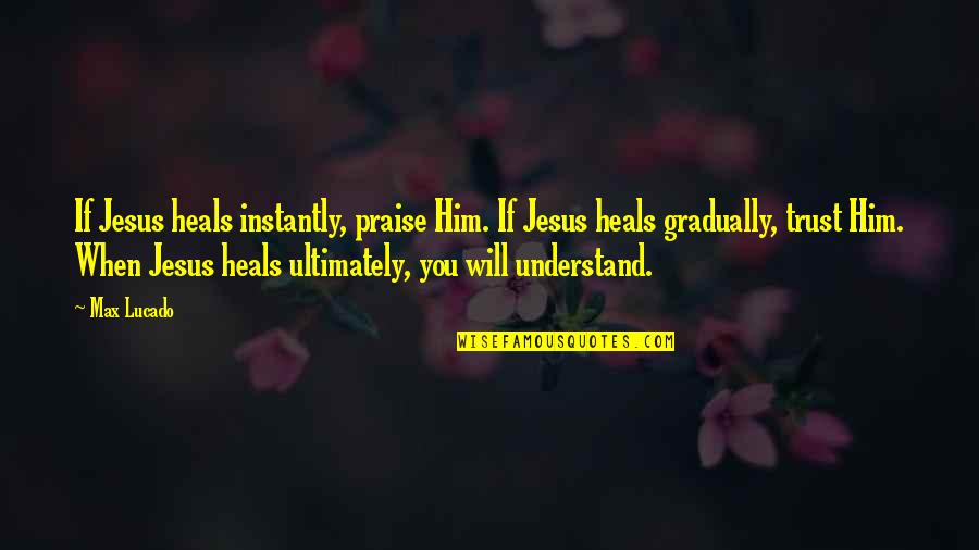 She's Too Far Gone Quotes By Max Lucado: If Jesus heals instantly, praise Him. If Jesus She's Too Far Gone Quotes By Max Lucado: If Jesus heals instantly, praise Him. If Jesus
