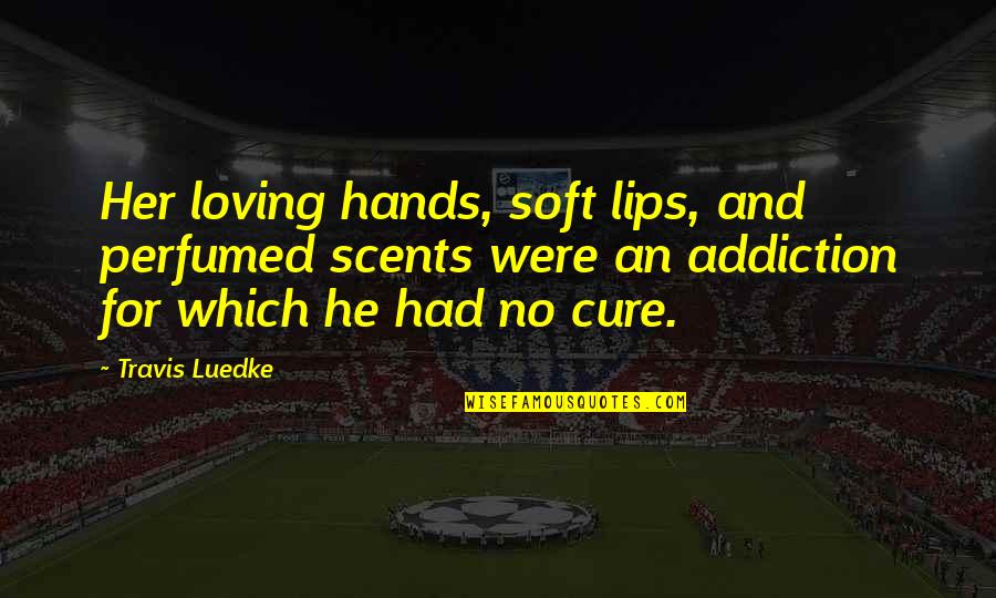 She's Too Far Gone Quotes By Travis Luedke: Her loving hands, soft lips, and perfumed scents She's Too Far Gone Quotes By Travis Luedke: Her loving hands, soft lips, and perfumed scents