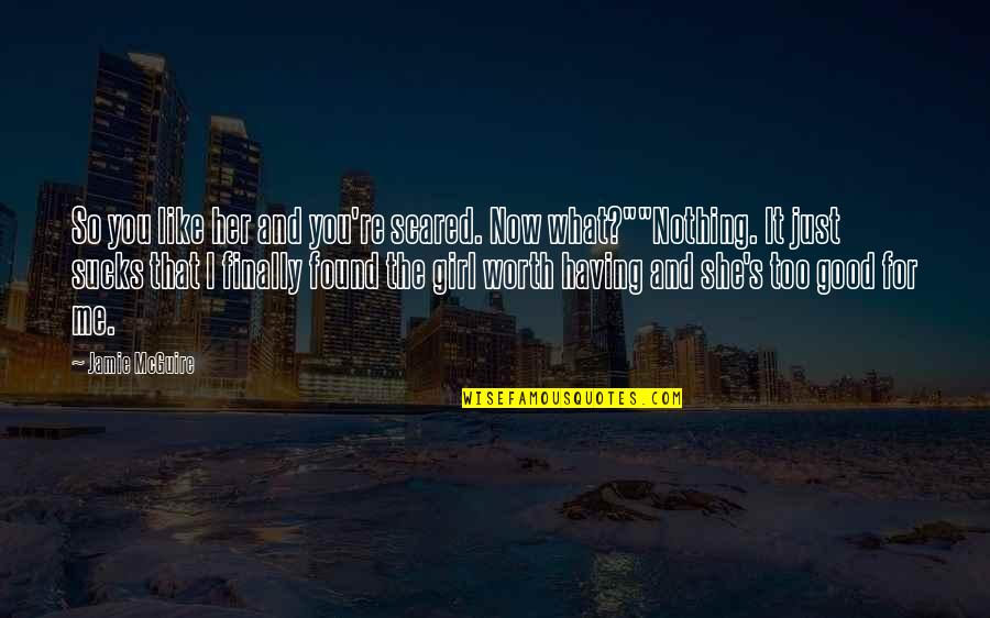 She's Too Good For You Quotes By Jamie McGuire: So you like her and you're scared. Now She's Too Good For You Quotes By Jamie McGuire: So you like her and you're scared. Now