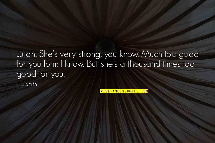 She's Too Good For You Quotes By L.J.Smith: Julian: She's very strong, you know. Much too She's Too Good For You Quotes By L.J.Smith: Julian: She's very strong, you know. Much too