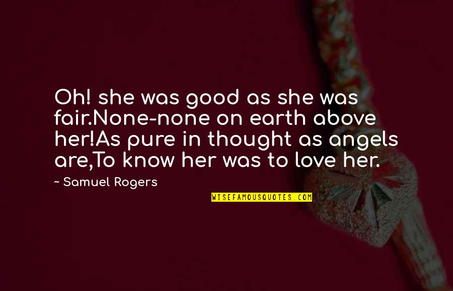 She's Too Good For You Quotes By Samuel Rogers: Oh! she was good as she was fair.None-none She's Too Good For You Quotes By Samuel Rogers: Oh! she was good as she was fair.None-none