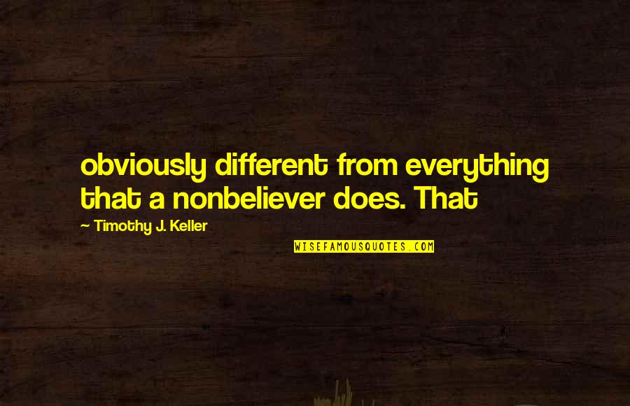 She's Worth Fighting For Quotes By Timothy J. Keller: obviously different from everything that a nonbeliever does.