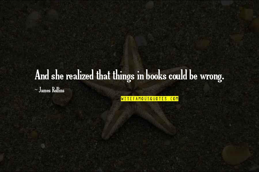 She's Wrong Quotes By James Rollins: And she realized that things in books could