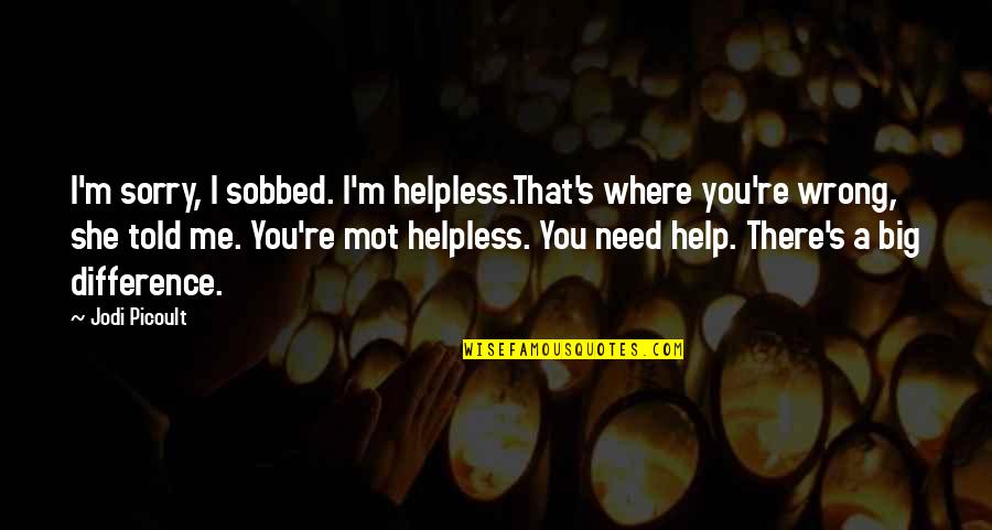 She's Wrong Quotes By Jodi Picoult: I'm sorry, I sobbed. I'm helpless.That's where you're