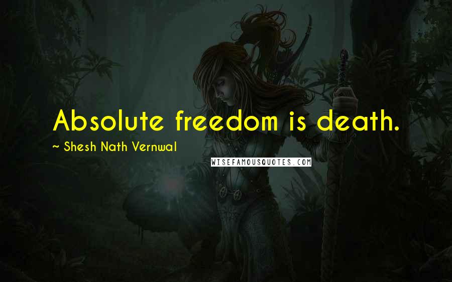 Shesh Nath Vernwal quotes: Absolute freedom is death.