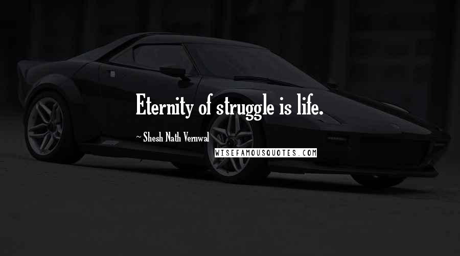 Shesh Nath Vernwal quotes: Eternity of struggle is life.