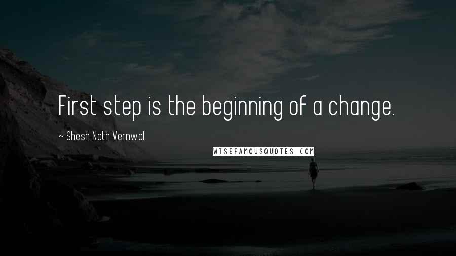 Shesh Nath Vernwal quotes: First step is the beginning of a change.