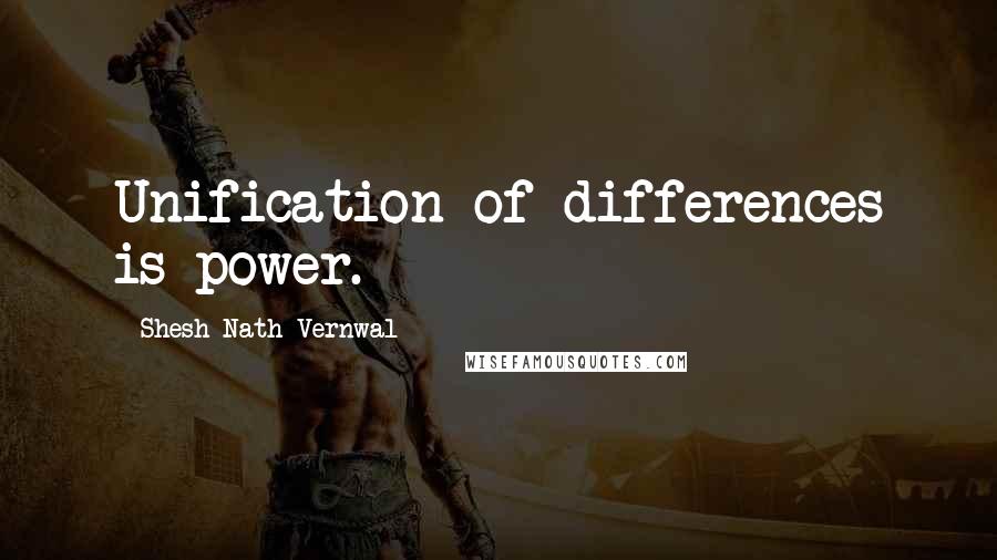 Shesh Nath Vernwal quotes: Unification of differences is power.