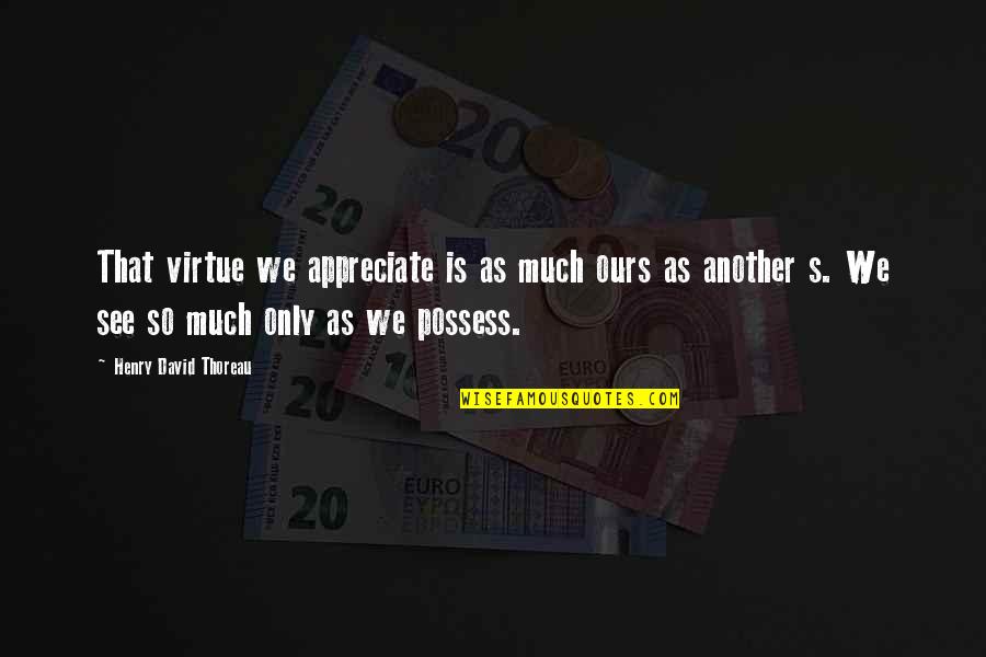 Sheshlili Quotes By Henry David Thoreau: That virtue we appreciate is as much ours Sheshlili Quotes By Henry David Thoreau: That virtue we appreciate is as much ours