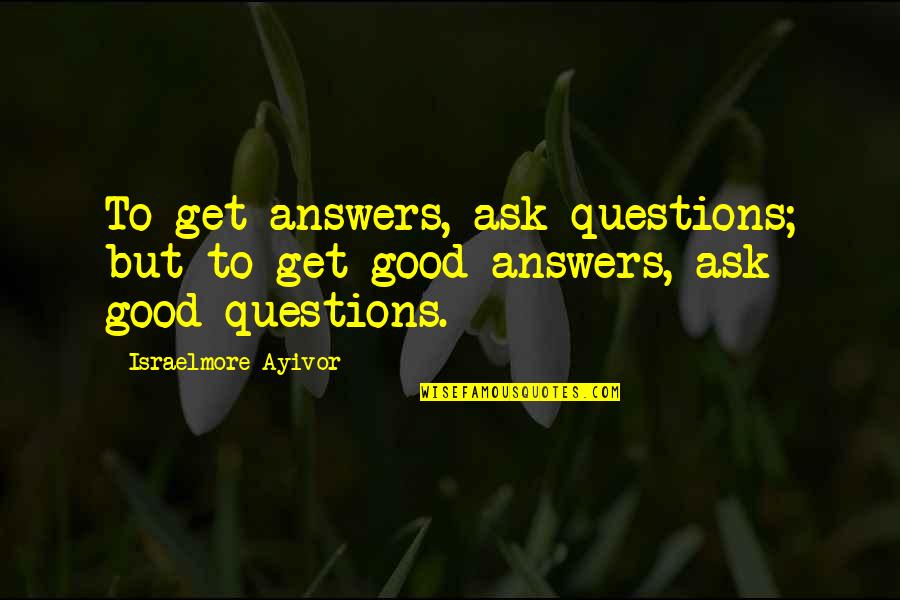 Sheshlili Quotes By Israelmore Ayivor: To get answers, ask questions; but to get Sheshlili Quotes By Israelmore Ayivor: To get answers, ask questions; but to get