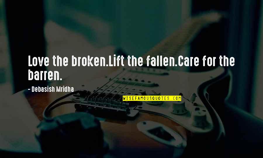 Sheshorts Quotes By Debasish Mridha: Love the broken.Lift the fallen.Care for the barren. Sheshorts Quotes By Debasish Mridha: Love the broken.Lift the fallen.Care for the barren.