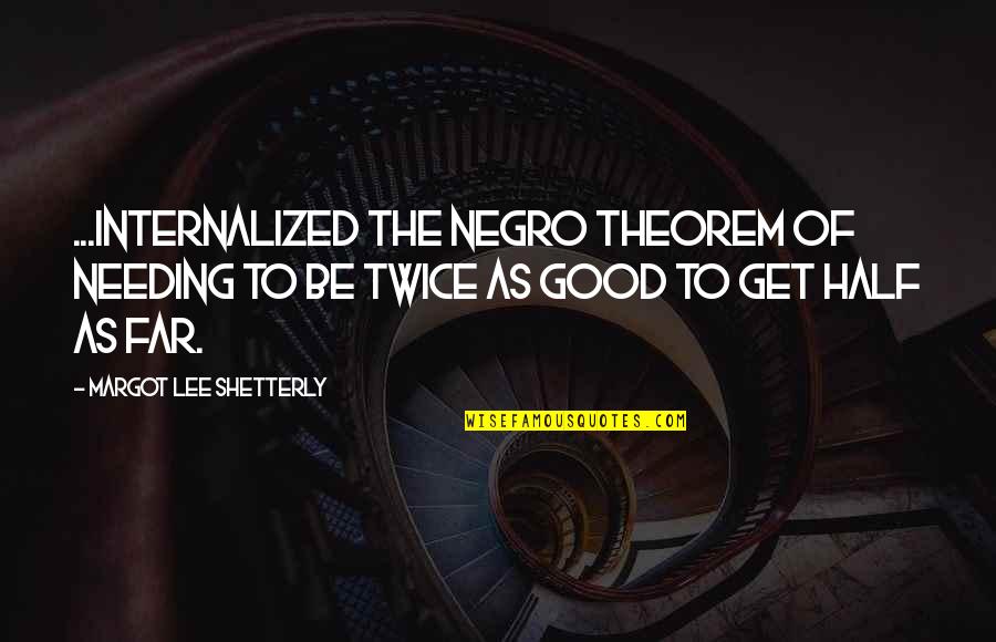 Shetterly Margot Quotes By Margot Lee Shetterly: ...internalized the Negro theorem of needing to be