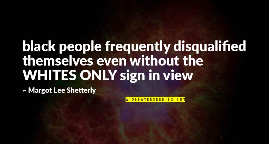 Shetterly Margot Quotes By Margot Lee Shetterly: black people frequently disqualified themselves even without the Shetterly Margot Quotes By Margot Lee Shetterly: black people frequently disqualified themselves even without the