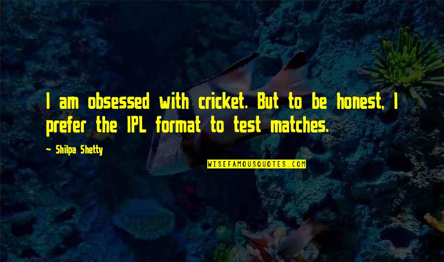 Shetty Quotes By Shilpa Shetty: I am obsessed with cricket. But to be