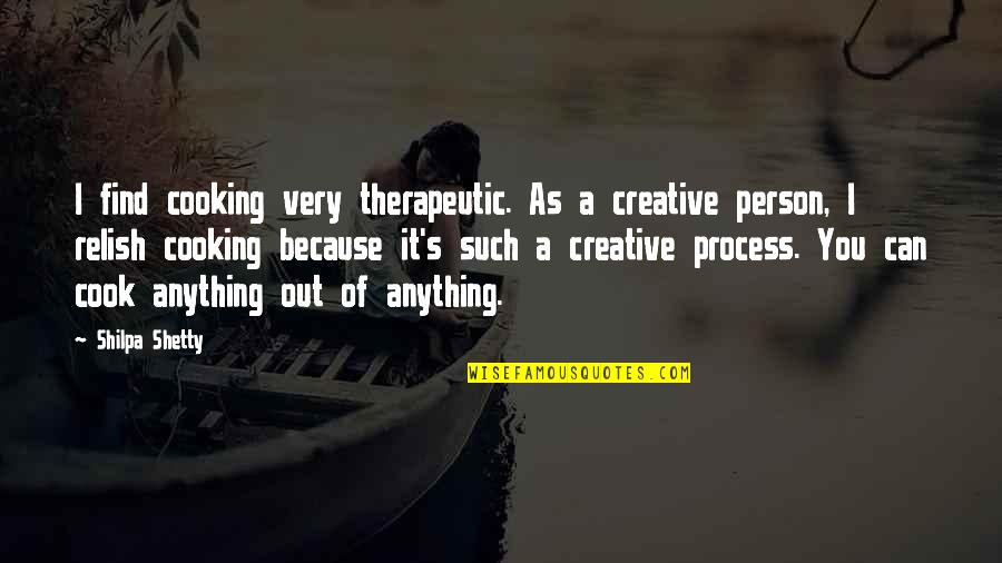 Shetty Quotes By Shilpa Shetty: I find cooking very therapeutic. As a creative