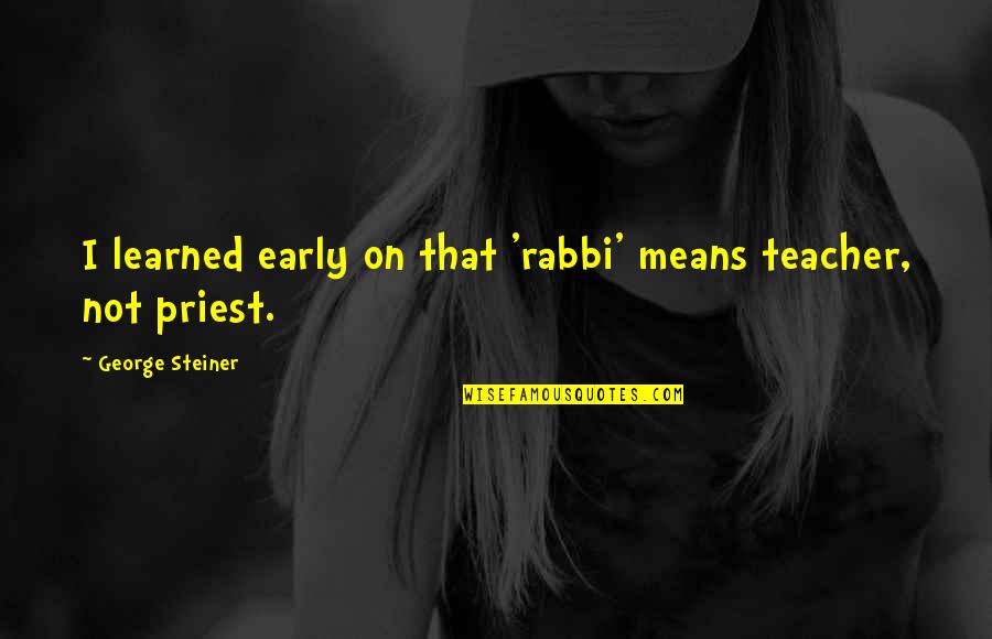 Sheuermann Quotes By George Steiner: I learned early on that 'rabbi' means teacher,