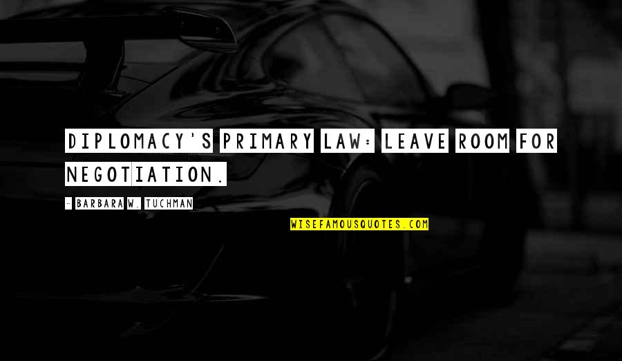 Sheun Lee Quotes By Barbara W. Tuchman: Diplomacy's primary law: LEAVE ROOM FOR NEGOTIATION. Sheun Lee Quotes By Barbara W. Tuchman: Diplomacy's primary law: LEAVE ROOM FOR NEGOTIATION.