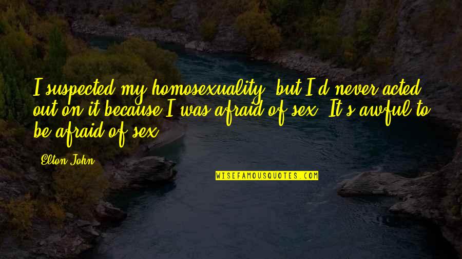 Shevardnadze Pronunciation Quotes By Elton John: I suspected my homosexuality, but I'd never acted Shevardnadze Pronunciation Quotes By Elton John: I suspected my homosexuality, but I'd never acted