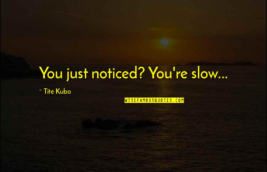 Shevardnadze Pronunciation Quotes By Tite Kubo: You just noticed? You're slow... Shevardnadze Pronunciation Quotes By Tite Kubo: You just noticed? You're slow...