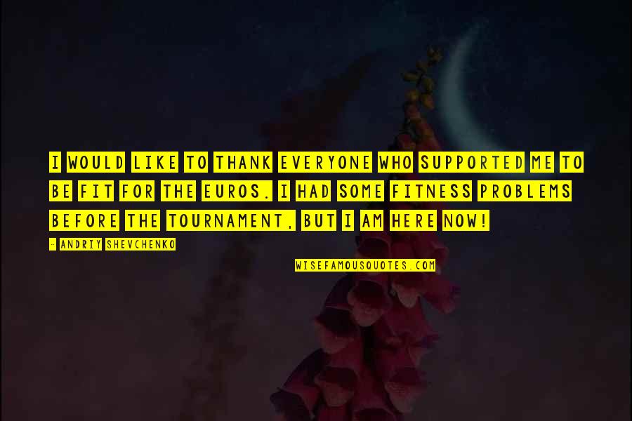Shevchenko Quotes By Andriy Shevchenko: I would like to thank everyone who supported Shevchenko Quotes By Andriy Shevchenko: I would like to thank everyone who supported
