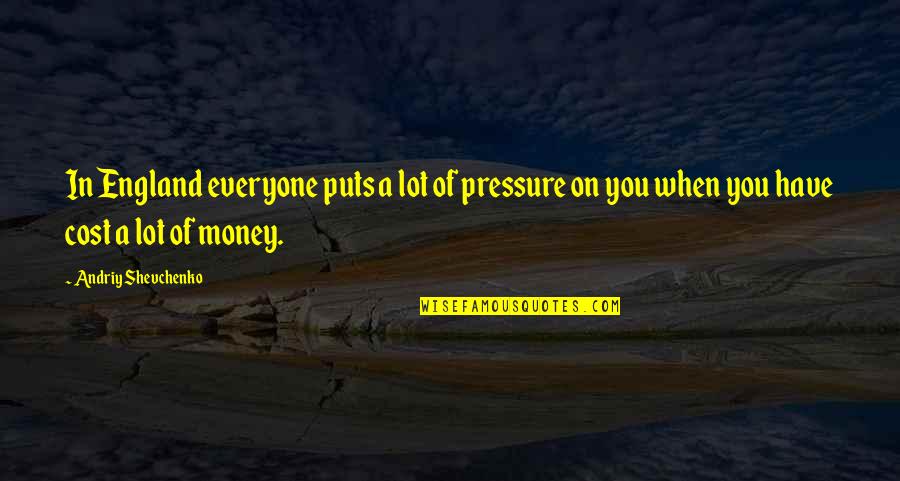 Shevchenko Quotes By Andriy Shevchenko: In England everyone puts a lot of pressure Shevchenko Quotes By Andriy Shevchenko: In England everyone puts a lot of pressure
