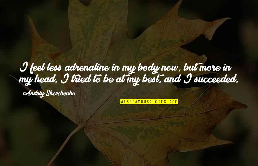 Shevchenko Quotes By Andriy Shevchenko: I feel less adrenaline in my body now, Shevchenko Quotes By Andriy Shevchenko: I feel less adrenaline in my body now,