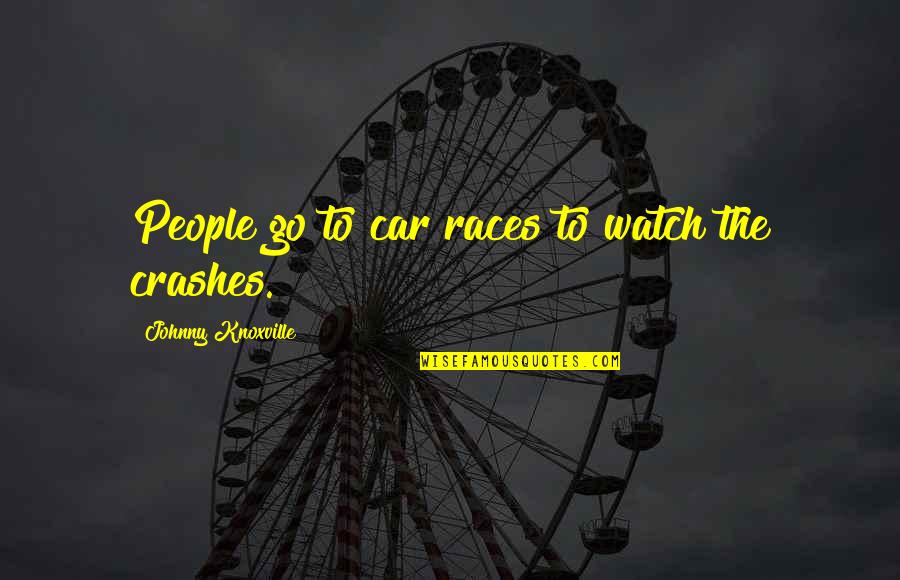 Shevelev Quotes By Johnny Knoxville: People go to car races to watch the