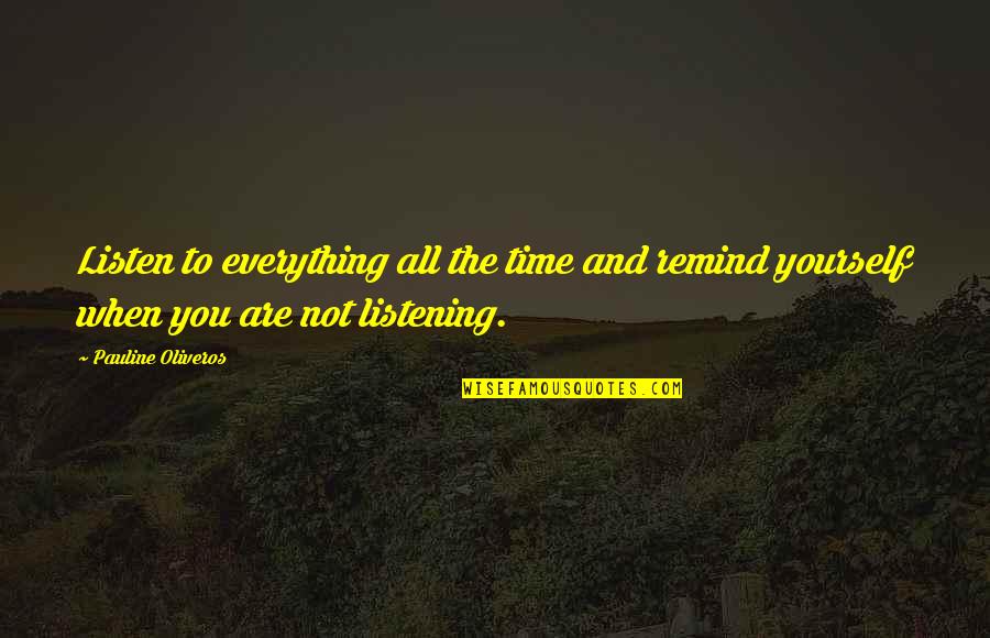 Shewanda Quotes By Pauline Oliveros: Listen to everything all the time and remind Shewanda Quotes By Pauline Oliveros: Listen to everything all the time and remind