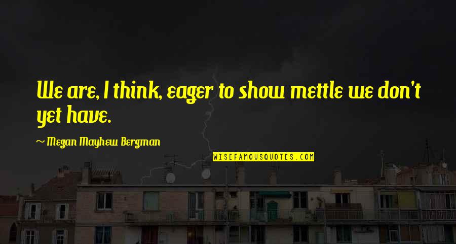 Shewchuk Berkeley Quotes By Megan Mayhew Bergman: We are, I think, eager to show mettle