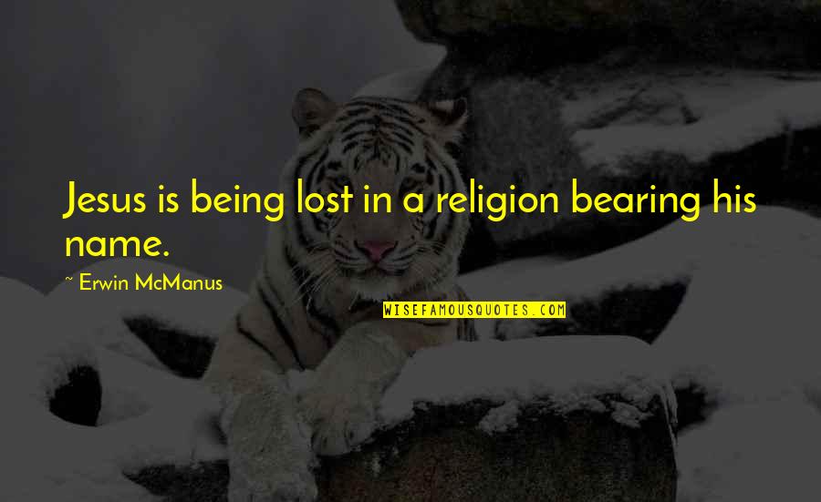Shew'd Quotes By Erwin McManus: Jesus is being lost in a religion bearing