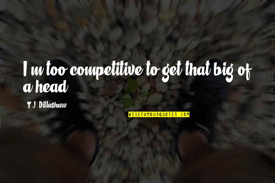 Shewdha Quotes By T.J. Dillashaw: I'm too competitive to get that big of Shewdha Quotes By T.J. Dillashaw: I'm too competitive to get that big of